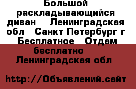 Большой раскладывающийся диван  - Ленинградская обл., Санкт-Петербург г. Бесплатное » Отдам бесплатно   . Ленинградская обл.